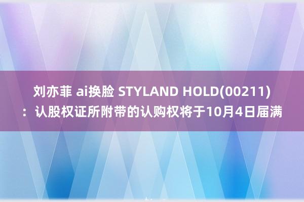 刘亦菲 ai换脸 STYLAND HOLD(00211)：认股权证所附带的认购权将于10月4日届满