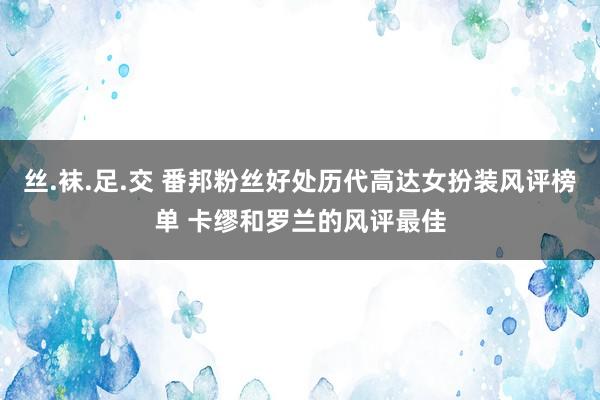 丝.袜.足.交 番邦粉丝好处历代高达女扮装风评榜单 卡缪和罗兰的风评最佳