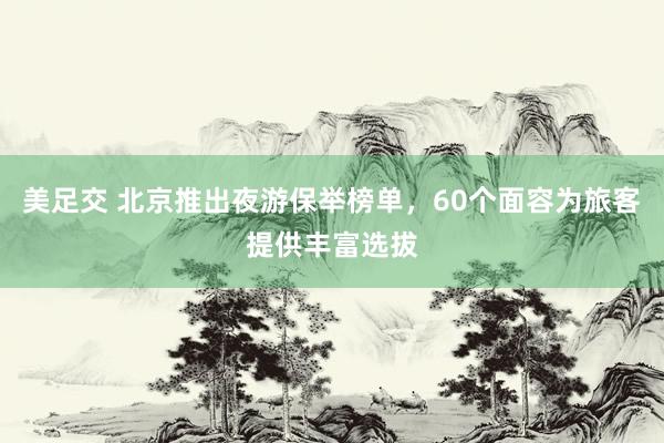 美足交 北京推出夜游保举榜单，60个面容为旅客提供丰富选拔