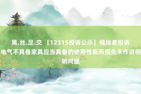 黑.丝.足.交 【12315投诉公示】倏地者投诉万和电气不具备家具应当具备的使用性能而预先未作讲明问题