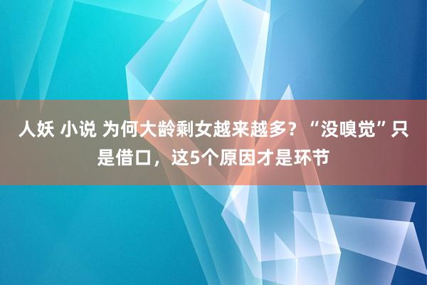 人妖 小说 为何大龄剩女越来越多？“没嗅觉”只是借口，这5个原因才是环节