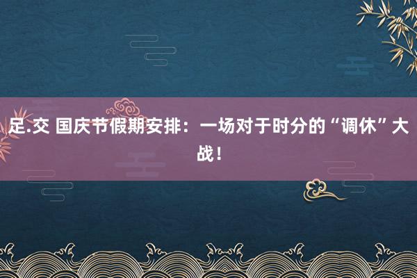 足.交 国庆节假期安排：一场对于时分的“调休”大战！