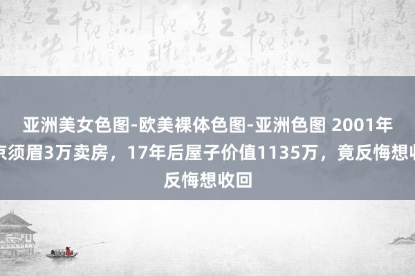 亚洲美女色图-欧美裸体色图-亚洲色图 2001年北京须眉3万卖房，17年后屋子价值1135万，竟反悔想收回