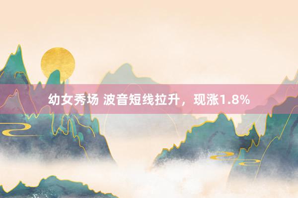 幼女秀场 波音短线拉升，现涨1.8%