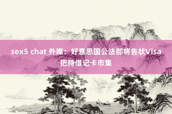 sex5 chat 外媒：好意思国公法部将告状Visa把持借记卡市集