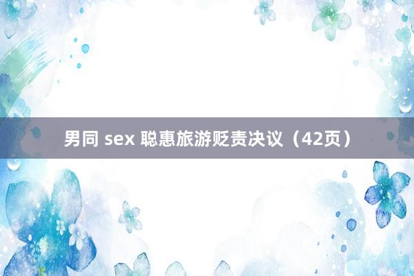 男同 sex 聪惠旅游贬责决议（42页）