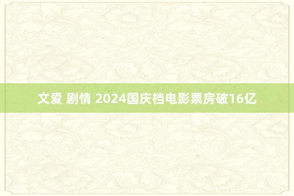 文爱 剧情 2024国庆档电影票房破16亿