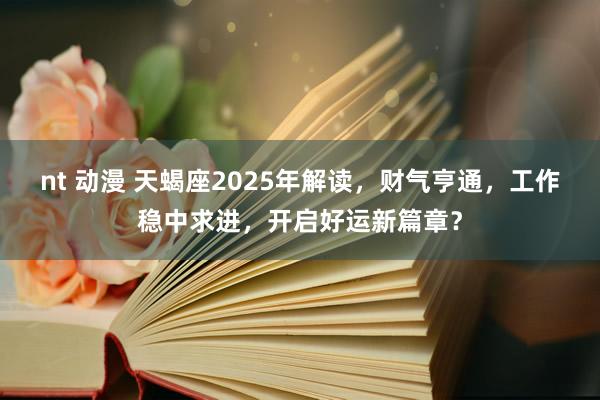 nt 动漫 天蝎座2025年解读，财气亨通，工作稳中求进，开启好运新篇章？