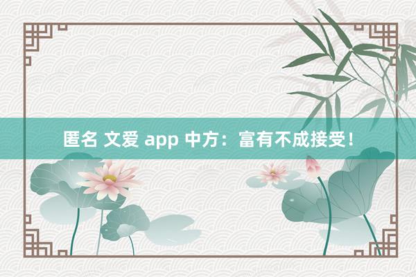 匿名 文爱 app 中方：富有不成接受！