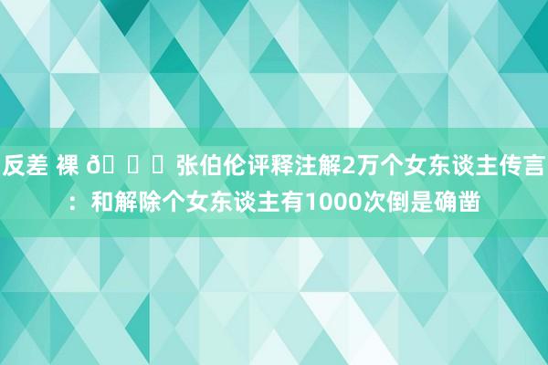 反差 裸 👀张伯伦评释注解2万个女东谈主传言：和解除个女东谈主有1000次倒是确凿