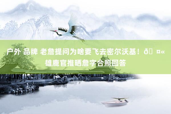 户外 品牌 老詹提问为啥要飞去密尔沃基！🤫雄鹿官推晒詹字合照回答