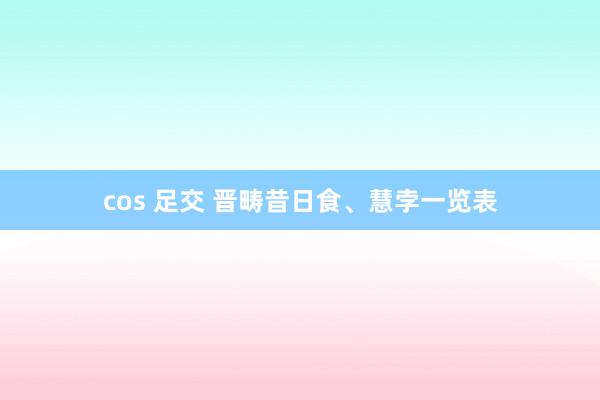 cos 足交 晋畴昔日食、慧孛一览表