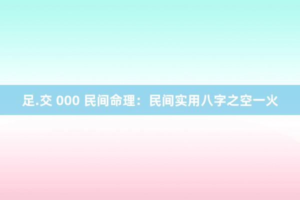 足.交 000 民间命理：民间实用八字之空一火