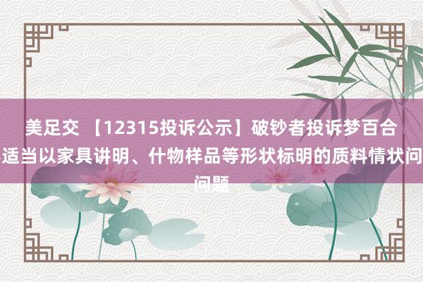 美足交 【12315投诉公示】破钞者投诉梦百合不适当以家具讲明、什物样品等形状标明的质料情状问题