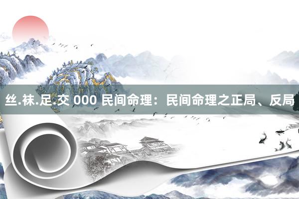 丝.袜.足.交 000 民间命理：民间命理之正局、反局