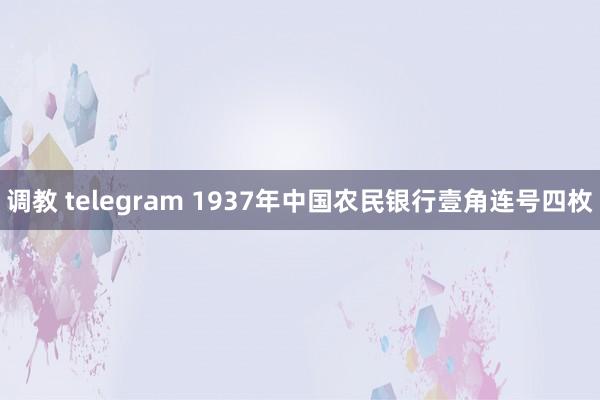 调教 telegram 1937年中国农民银行壹角连号四枚