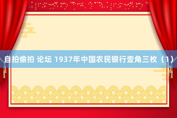 自拍偷拍 论坛 1937年中国农民银行壹角三枚（1）