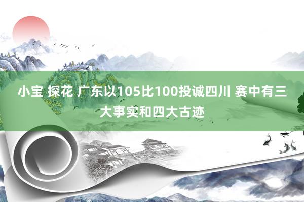 小宝 探花 广东以105比100投诚四川 赛中有三大事实和四大古迹