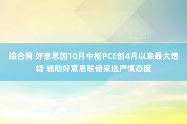 综合网 好意思国10月中枢PCE创4月以来最大增幅 辅助好意思联储采选严慎态度