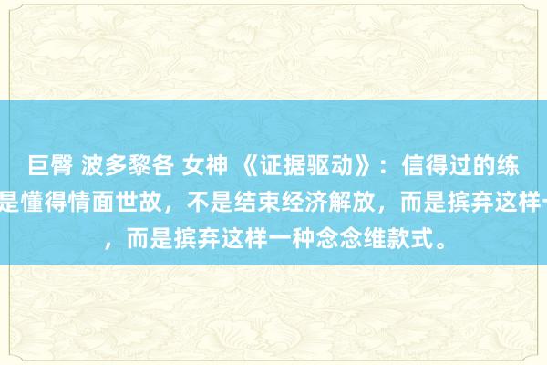 巨臀 波多黎各 女神 《证据驱动》：信得过的练习不是长大，不是懂得情面世故，不是结束经济解放，而是摈弃这样一种念念维款式。