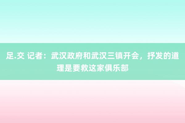 足.交 记者：武汉政府和武汉三镇开会，抒发的道理是要救这家俱乐部