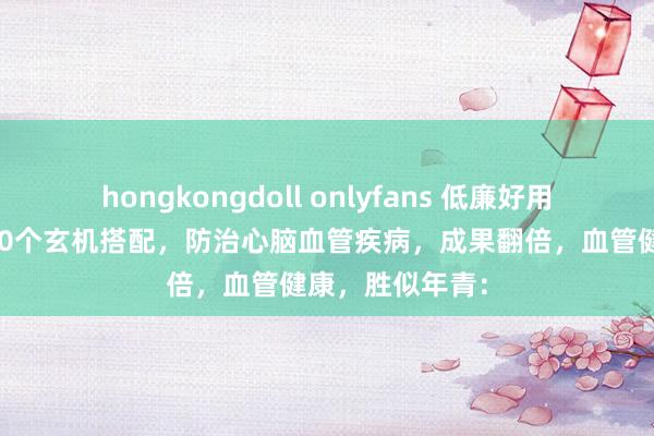 hongkongdoll onlyfans 低廉好用的血塞通片，20个玄机搭配，防治心脑血管疾病，成果翻倍，血管健康，胜似年青：