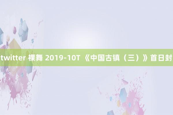 twitter 裸舞 2019-10T 《中国古镇（三）》首日封