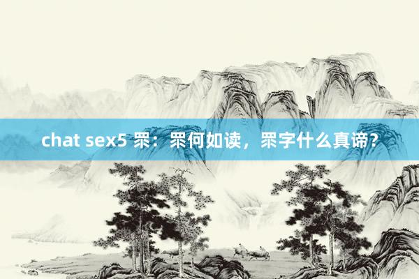 chat sex5 眔：眔何如读，眔字什么真谛？