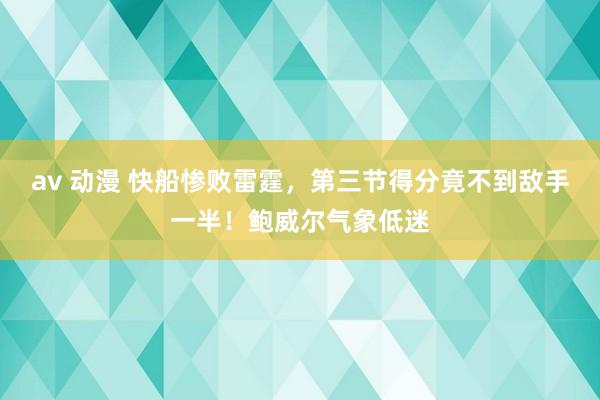 av 动漫 快船惨败雷霆，第三节得分竟不到敌手一半！鲍威尔气象低迷