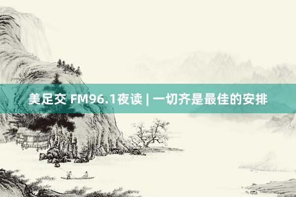 美足交 FM96.1夜读 | 一切齐是最佳的安排